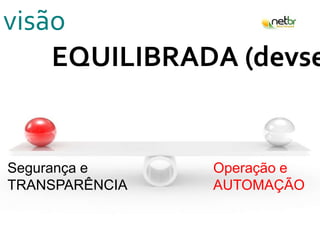 visão
EQUILIBRADA (devse
Segurança e
TRANSPARÊNCIA
Operação e
AUTOMAÇÃO
 