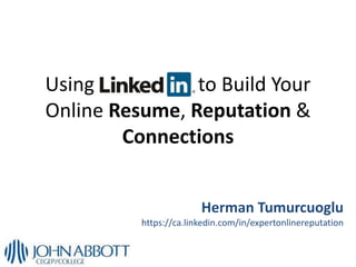 Using LinkedIn to Build Your
Online Resume, Reputation &
Connections
Herman Tumurcuoglu
https://ca.linkedin.com/in/expertonlinereputation
 