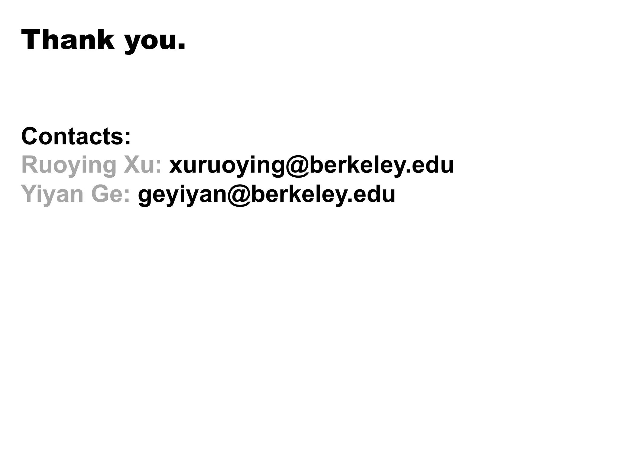 Thank you.
Contacts:
Ruoying Xu: xuruoying@berkeley.edu
Yiyan Ge: geyiyan@berkeley.edu
 