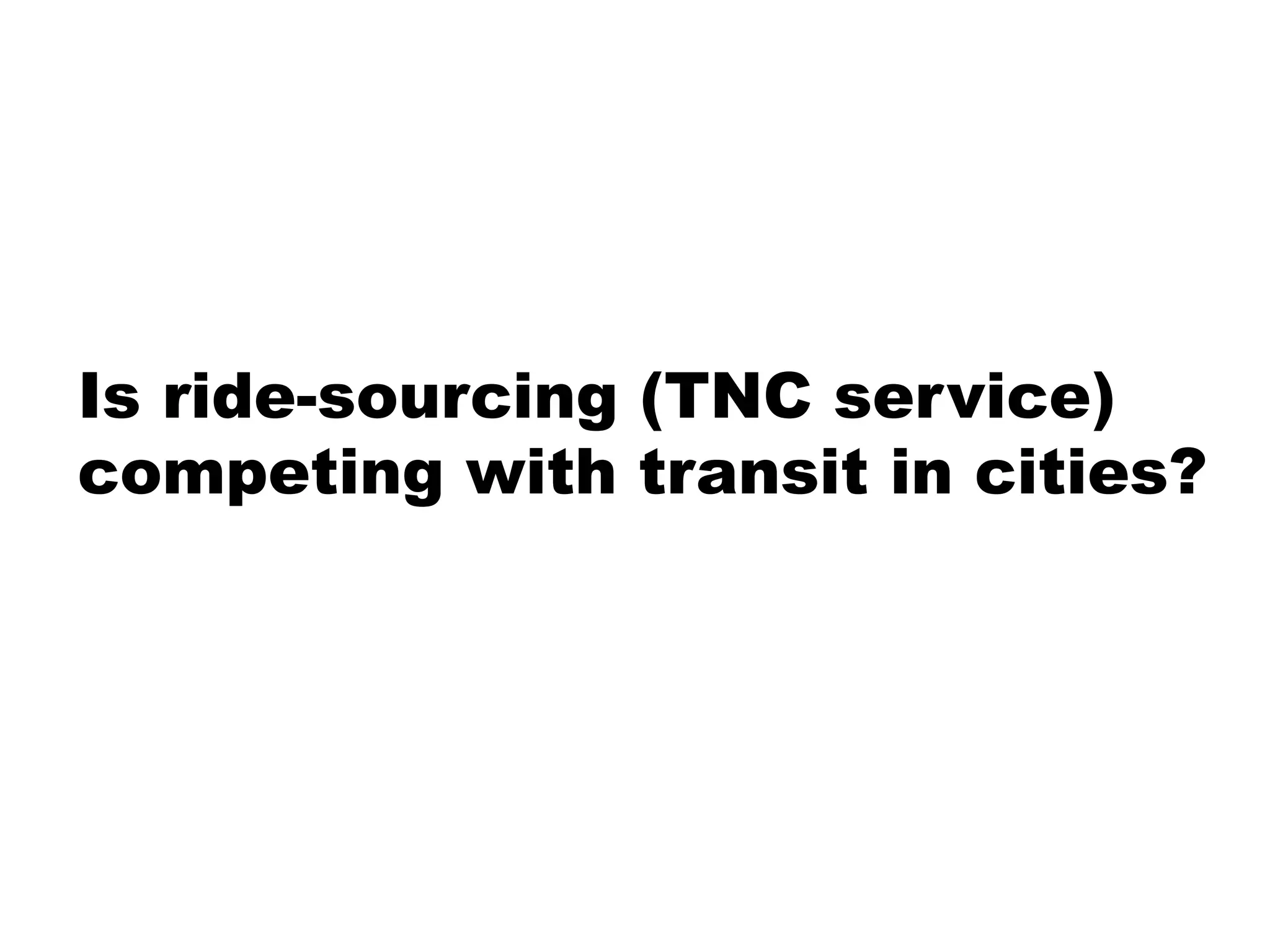 Is ride-sourcing (TNC service)
competing with transit in cities?
 