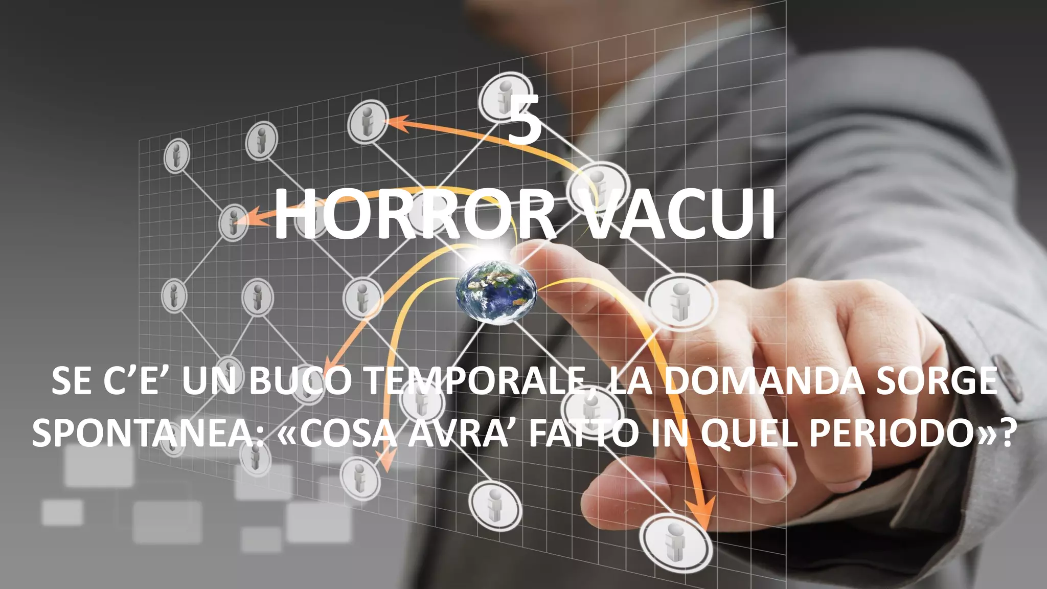 5
HORROR VACUI
SE C’E’ UN BUCO TEMPORALE, LA DOMANDA SORGE
SPONTANEA: «COSA AVRA’ FATTO IN QUEL PERIODO»?
 