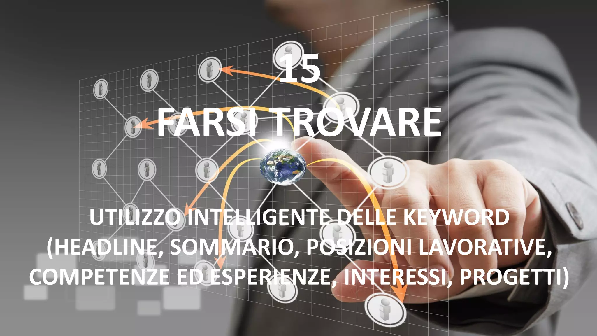 15
FARSI TROVARE
UTILIZZO INTELLIGENTE DELLE KEYWORD
(HEADLINE, SOMMARIO, POSIZIONI LAVORATIVE,
COMPETENZE ED ESPERIENZE, INTERESSI, PROGETTI)
 