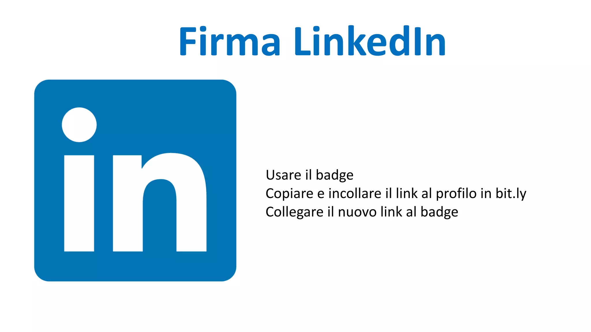 Firma LinkedIn
Usare il badge
Copiare e incollare il link al profilo in bit.ly
Collegare il nuovo link al badge
 