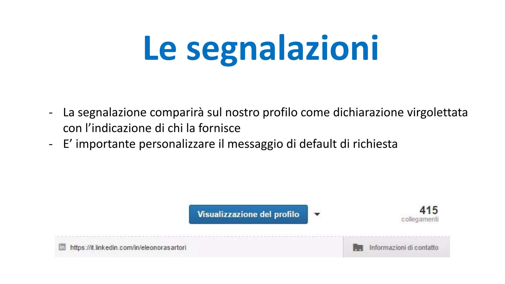 - La segnalazione comparirà sul nostro profilo come dichiarazione virgolettata
con l’indicazione di chi la fornisce
- E’ importante personalizzare il messaggio di default di richiesta
Le segnalazioni
 