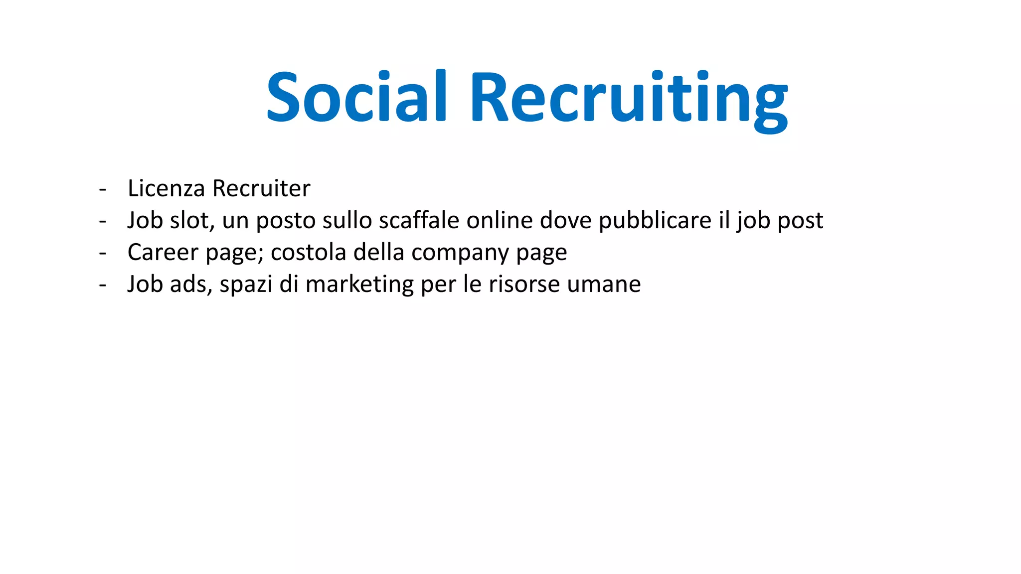 - Licenza Recruiter
- Job slot, un posto sullo scaffale online dove pubblicare il job post
- Career page; costola della company page
- Job ads, spazi di marketing per le risorse umane
Social Recruiting
 