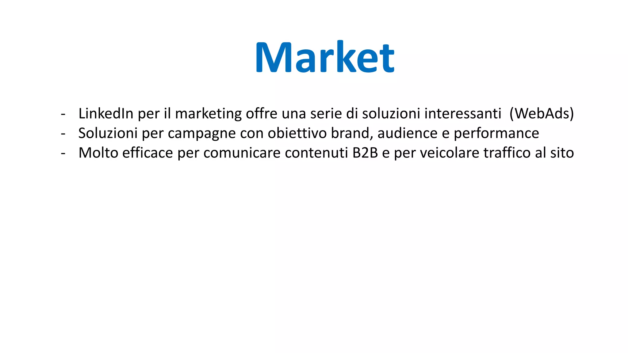 - LinkedIn per il marketing offre una serie di soluzioni interessanti (WebAds)
- Soluzioni per campagne con obiettivo brand, audience e performance
- Molto efficace per comunicare contenuti B2B e per veicolare traffico al sito
Market
 