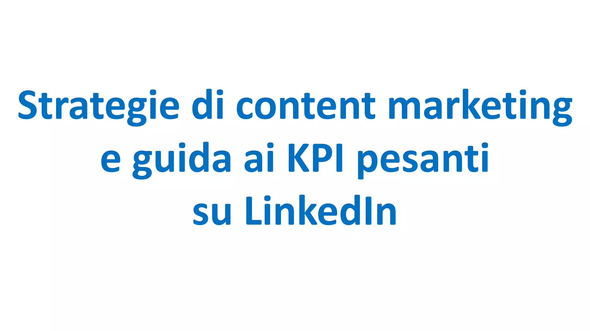 Strategie di content marketing
e guida ai KPI pesanti
su LinkedIn
 