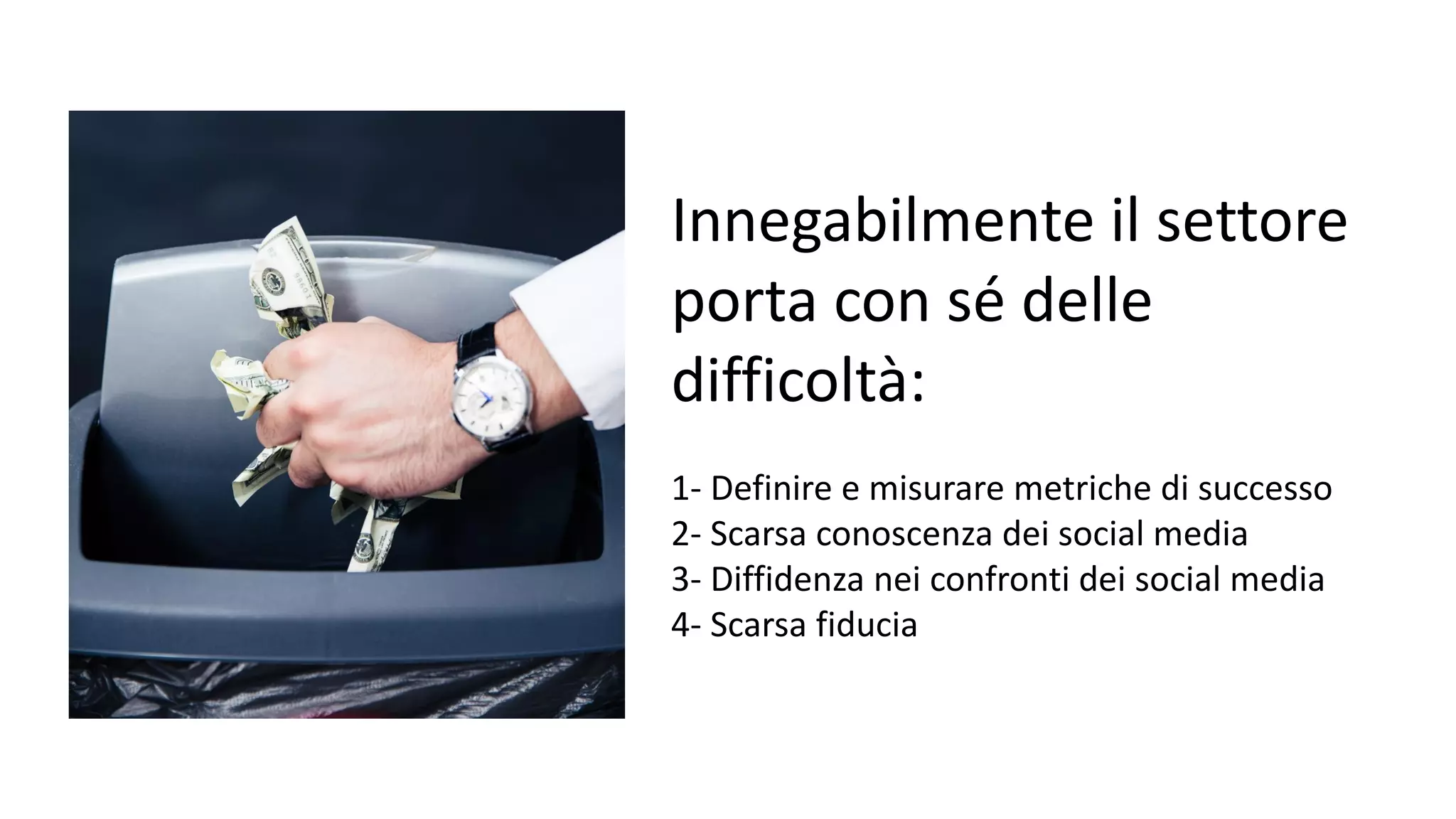 Innegabilmente il settore
porta con sé delle
difficoltà:
1- Definire e misurare metriche di successo
2- Scarsa conoscenza dei social media
3- Diffidenza nei confronti dei social media
4- Scarsa fiducia
 