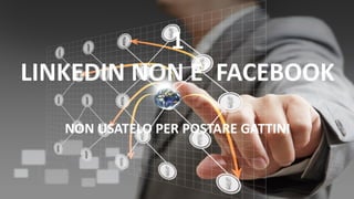 1
LINKEDIN NON E’ FACEBOOK
NON USATELO PER POSTARE GATTINI
 