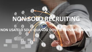 2
NON SOLO RECRUITING
NON USATELO SOLO QUANDO DOVETE TROVARE LAVORO
 