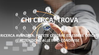 4
CHI CERCA, TROVA
RICERCA AVANZATA. POTETE CERCARE ED ESSERE CERCATI
ATTENZIONE ALLE INFO CONDIVISE
 