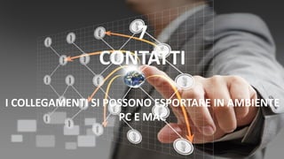 7
CONTATTI
I COLLEGAMENTI SI POSSONO ESPORTARE IN AMBIENTE
PC E MAC
 