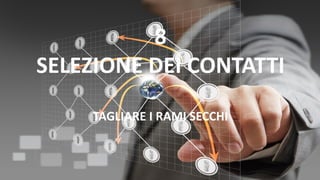 8
SELEZIONE DEI CONTATTI
TAGLIARE I RAMI SECCHI
 