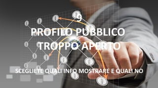9
PROFILO PUBBLICO
TROPPO APERTO
SCEGLIETE QUALI INFO MOSTRARE E QUALI NO
 