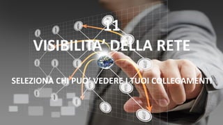 11
VISIBILITA’ DELLA RETE
SELEZIONA CHI PUO’ VEDERE I TUOI COLLEGAMENTI
 
