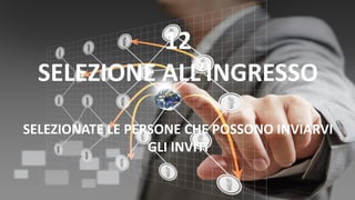 12
SELEZIONE ALL’INGRESSO
SELEZIONATE LE PERSONE CHE POSSONO INVIARVI
GLI INVITI
 