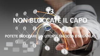 13
NON BLOCCATE IL CAPO
POTETE BLOCCARE UN UTENTE (BLOCCA E SEGNALA)
 
