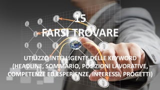 15
FARSI TROVARE
UTILIZZO INTELLIGENTE DELLE KEYWORD
(HEADLINE, SOMMARIO, POSIZIONI LAVORATIVE,
COMPETENZE ED ESPERIENZE, INTERESSI, PROGETTI)
 