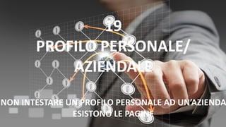 19
PROFILO PERSONALE/
AZIENDALE
NON INTESTARE UN PROFILO PERSONALE AD UN’AZIENDA
ESISTONO LE PAGINE
 