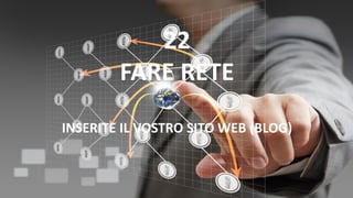 22
FARE RETE
INSERITE IL VOSTRO SITO WEB (BLOG)
 