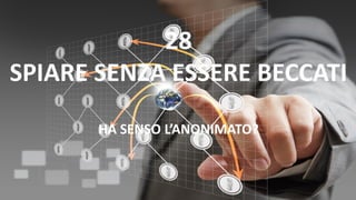 28
SPIARE SENZA ESSERE BECCATI
HA SENSO L’ANONIMATO?
 