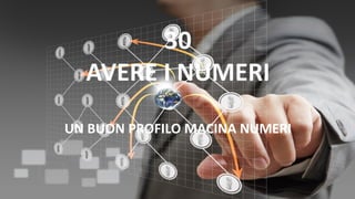 30
AVERE I NUMERI
UN BUON PROFILO MACINA NUMERI
 