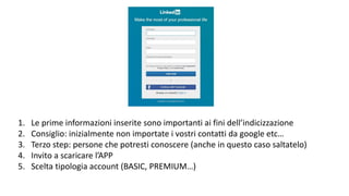 1. Le prime informazioni inserite sono importanti ai fini dell’indicizzazione
2. Consiglio: inizialmente non importate i vostri contatti da google etc…
3. Terzo step: persone che potresti conoscere (anche in questo caso saltatelo)
4. Invito a scaricare l’APP
5. Scelta tipologia account (BASIC, PREMIUM…)
 