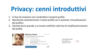 Privacy: cenni introduttivi
1. In fase di creazione non condividere il proprio profilo
2. Monitorate costantemente il vostro profilo con il pulsante «Visualizzazione
del profilo»
3. Valutate bene quando e se inviare notifiche nelle fasi di modifica/correzione
del profilo
 