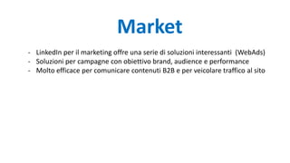 - LinkedIn per il marketing offre una serie di soluzioni interessanti (WebAds)
- Soluzioni per campagne con obiettivo brand, audience e performance
- Molto efficace per comunicare contenuti B2B e per veicolare traffico al sito
Market
 