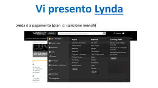 Vi presento Lynda
Lynda è a pagamento (piani di iscrizione mensili)
 