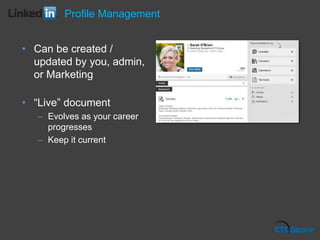 • Can be created /
updated by you, admin,
or Marketing
• “Live” document
– Evolves as your career
progresses
– Keep it current
Profile Management
 