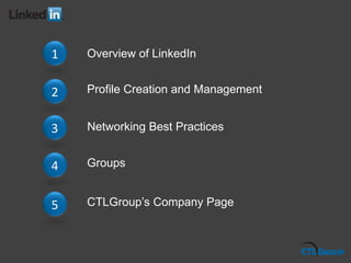 Overview of LinkedIn1
2 Profile Creation and Management
3 Networking Best Practices
4 Groups
5 CTLGroup’s Company Page
 