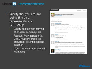 • Clarify that you are not
doing this as a
representative of
CTLGroup
– Clarify opinion was formed
at another company, etc.
– Reason: May appear that
CTLGroup endorses the
individual; potential liability
situation
– If you are unsure, check with
Marketing
Recommendations
 