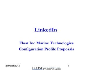 27March2013 1
LinkedIn
Float Inc Marine Technologies
Configuration Profile Proposals
 