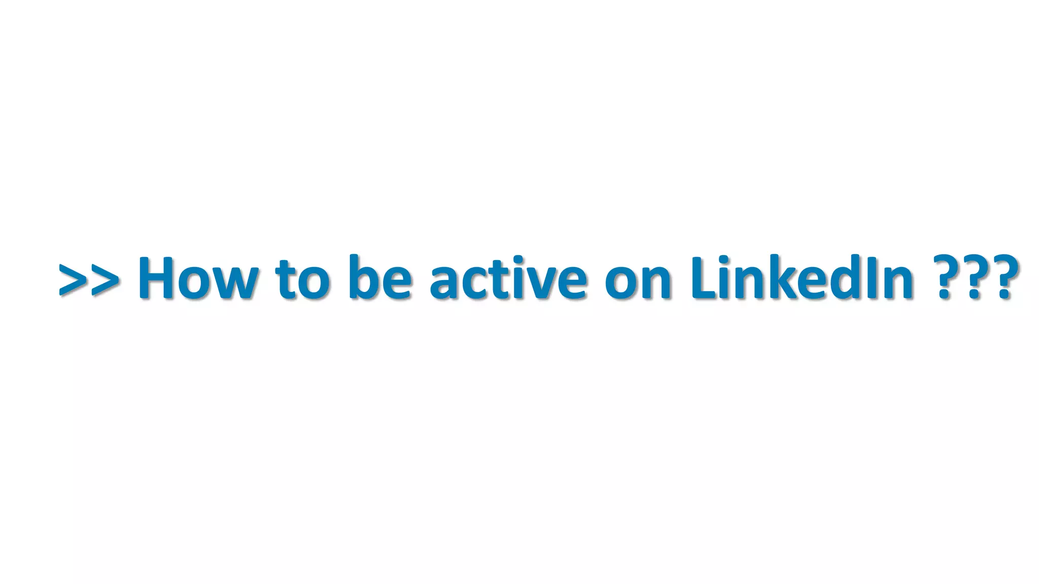 >> How to be active on LinkedIn ???
 