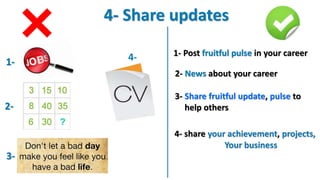 4- Share updates
1-
2-
3-
4- 1- Post fruitful pulse in your career
2- News about your career
3- Share fruitful update, pulse to
help others
4- share your achievement, projects,
Your business
 