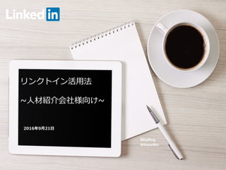 リンクトイン活⽤法
~⼈材紹介会社様向け~
#Staffing
#HiretoWin
2016年9⽉21⽇
 