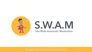 S.W.A.M
Ne jamais faire la promotion de son service !
Site Wide Automatic Moderation
 