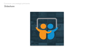 Slideshare
Concevoir une stratégie pertinente
 