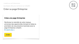 Les étapes clés pour se lancer sur LinkedIn
LinkedIn pour les Professionnels
Créer sa page Entreprise
 