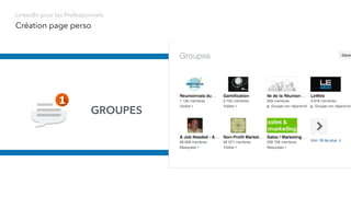 Création page perso
GROUPES
LinkedIn pour les Professionnels
 