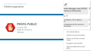 PROFIL PUBLIC
Création page perso
Custom URL
Date de naissance
Adresse
LinkedIn pour les Professionnels
 