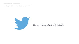 Lier son compte Twitter à LinkedIn
Les étapes clés pour se lancer sur LinkedIn
LinkedIn pour les Professionnels
 