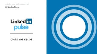 Outil de veille
LinkedIn Pulse
LinkedIn pour les Professionnels
 
