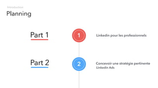 Part 1 Linkedin pour les professionnels1
2Part 2 Concevoir une stratégie pertinente
Planning
Introduction
Linkedin Ads
 