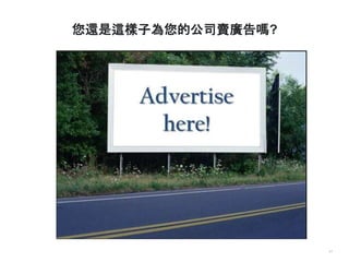 17
您還是這樣子為您的公司賣廣告嗎?
 