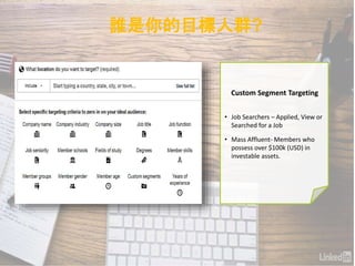 Custom Segment Targeting
• Job Searchers – Applied, View or
Searched for a Job
• Mass Affluent- Members who
possess over $100k (USD) in
investable assets.
誰是你的目標人群?
 