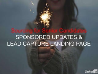 Sourcing for Senior Candidates
SPONSORED UPDATES &
LEAD CAPTURE LANDING PAGE
 