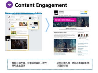 Content Engagement
• 定位目標人群，將訊息推廣到粉絲
以外的群體
• 撰寫可讀性強、有價值的資訊，軟性
展現雇主品牌
 