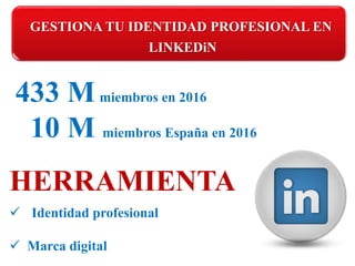 2 junio2016
433 Mmiembros en 2016
10 M miembros España en 2016
HERRAMIENTA
 Identidad profesional
 Marca digital
GESTIONA TU IDENTIDAD PROFESIONAL EN
LINKEDiN
 